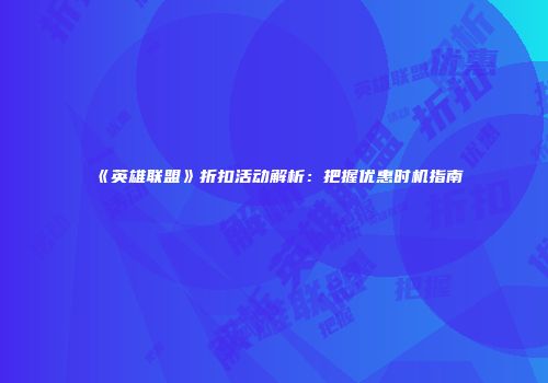 《英雄联盟》折扣活动解析：把握优惠时机指南