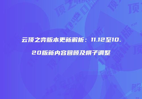 云顶之弈版本更新解析：11.12至10.20版新内容回顾及棋子调整