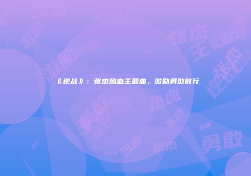 《逆战》：张杰热血主题曲，激励勇敢前行