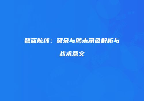碧蓝航线：黛朵与鹩未角色解析与战术意义