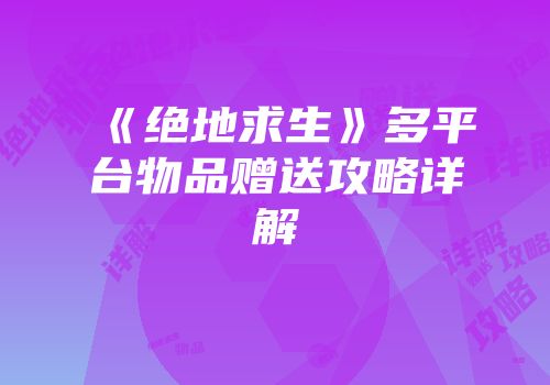 《绝地求生》多平台物品赠送攻略详解