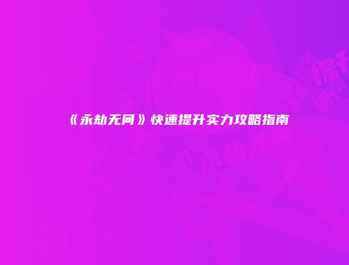 《永劫无间》快速提升实力攻略指南