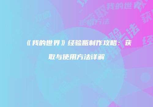 《我的世界》经验瓶制作攻略：获取与使用方法详解