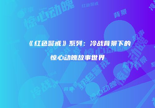 《红色警戒》系列：冷战背景下的惊心动魄故事世界