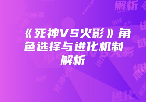 《死神VS火影》角色选择与进化机制解析