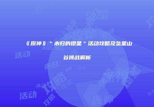 《原神》＂未归的熄星＂活动攻略及坠星山谷挑战解析