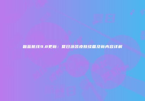 碧蓝航线9.8更新：夏日泳装皮肤续篇及新内容详解