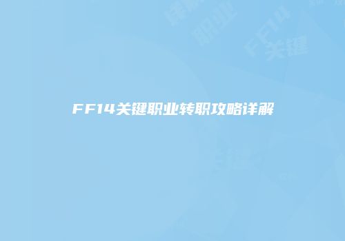 FF14关键职业转职攻略详解