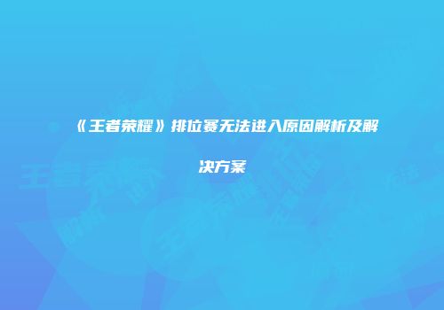 《王者荣耀》排位赛无法进入原因解析及解决方案