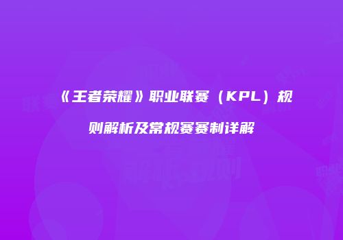 《王者荣耀》职业联赛（KPL）规则解析及常规赛赛制详解