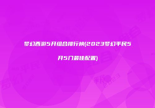 梦幻西游5开组合排行榜(2023梦幻平民5开5门最佳配置)