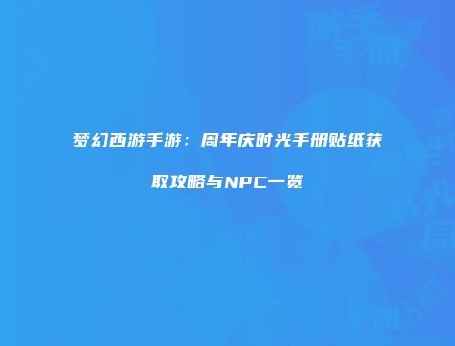 梦幻西游手游：周年庆时光手册贴纸获取攻略与NPC一览