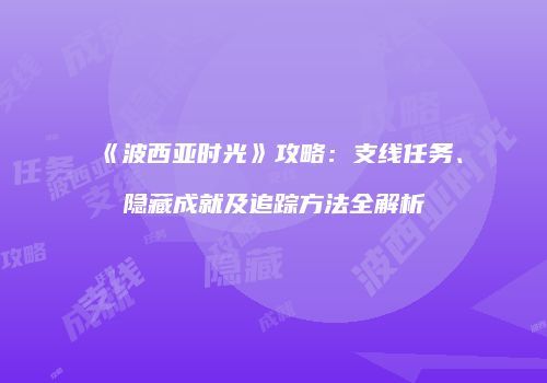 《波西亚时光》攻略：支线任务、隐藏成就及追踪方法全解析