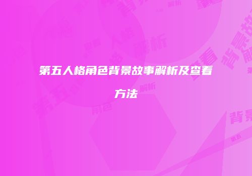 第五人格角色背景故事解析及查看方法