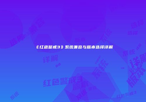 《红色警戒3》系统兼容与版本选择详解