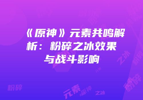 《原神》元素共鸣解析：粉碎之冰效果与战斗影响