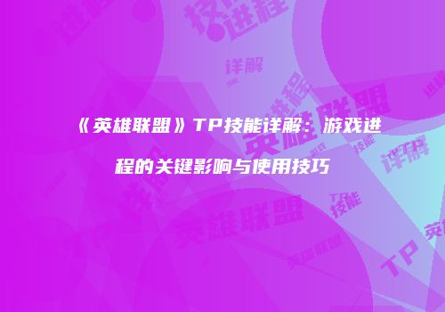 《英雄联盟》TP技能详解：游戏进程的关键影响与使用技巧