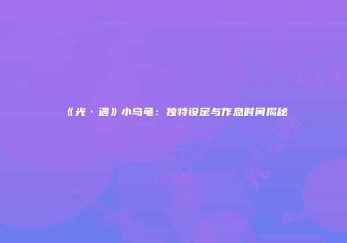 《光·遇》小乌龟：独特设定与作息时间揭秘