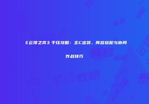 《云顶之弈》千珏攻略：主C出装、阵容搭配与协同作战技巧