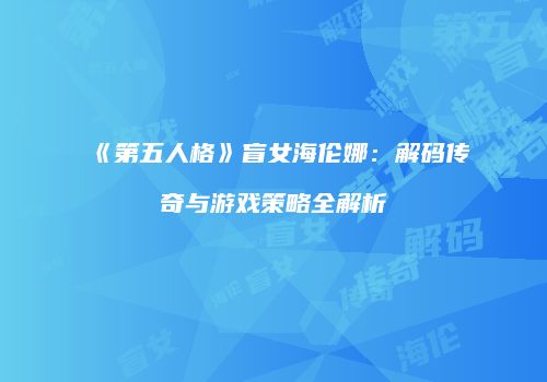 《第五人格》盲女海伦娜：解码传奇与游戏策略全解析