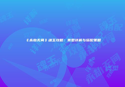 《永劫无间》魂玉攻略：类型详解与搭配策略