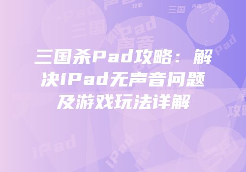 三国杀Pad攻略：解决iPad无声音问题及游戏玩法详解