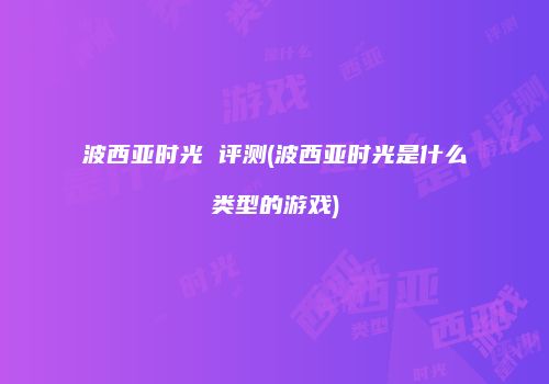 波西亚时光 评测(波西亚时光是什么类型的游戏)