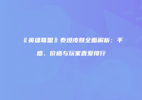 《英雄联盟》泰坦皮肤全面解析：手感、价格与玩家喜爱排行