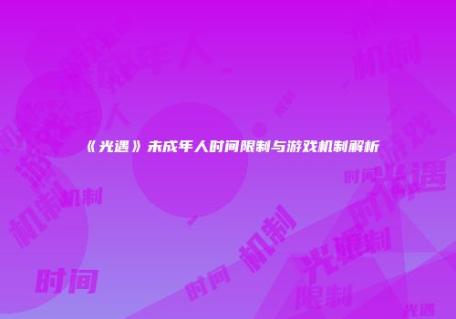 《光遇》未成年人时间限制与游戏机制解析
