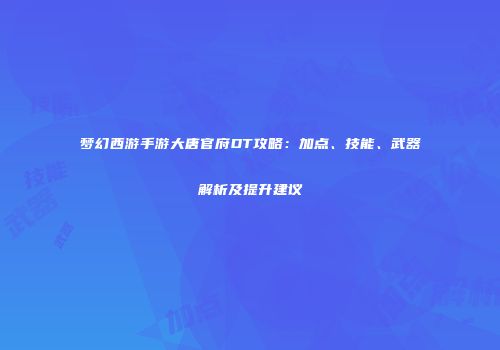 梦幻西游手游大唐官府DT攻略：加点、技能、武器解析及提升建议