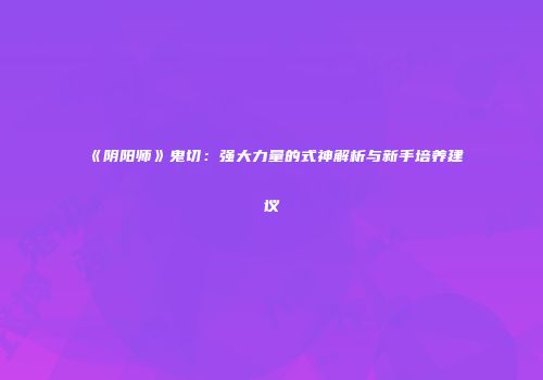 《阴阳师》鬼切：强大力量的式神解析与新手培养建议