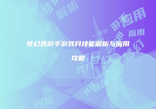 梦幻西游手游残月技能解析与应用攻略