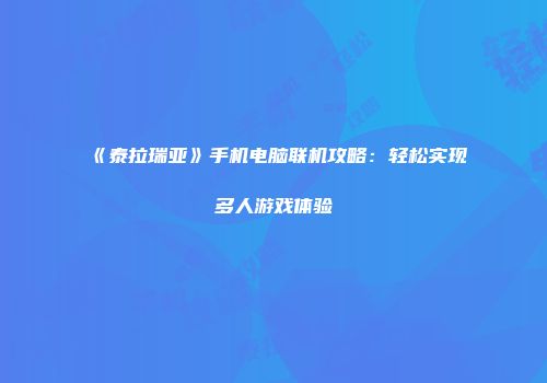 《泰拉瑞亚》手机电脑联机攻略：轻松实现多人游戏体验
