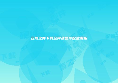 云顶之弈下载空间及硬件配置解析