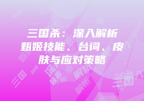 三国杀：深入解析甄姬技能、台词、皮肤与应对策略