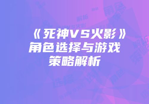 《死神VS火影》角色选择与游戏策略解析
