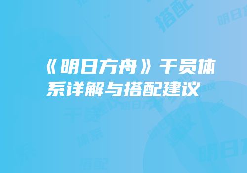 《明日方舟》干员体系详解与搭配建议
