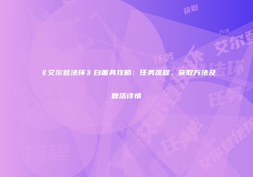 《艾尔登法环》白面具攻略：任务流程、获取方法及复活详情