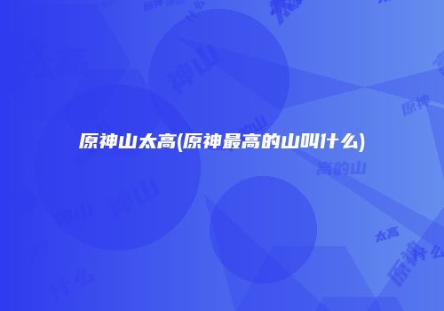 原神山太高(原神最高的山叫什么)