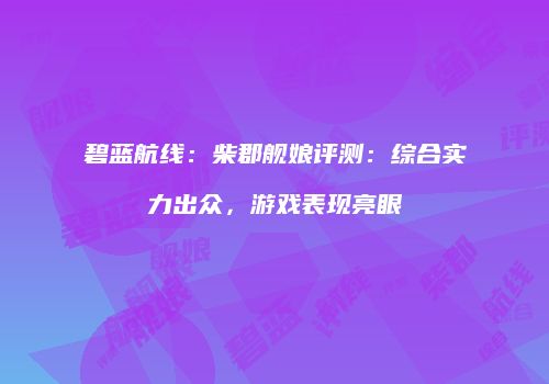 碧蓝航线：柴郡舰娘评测：综合实力出众，游戏表现亮眼