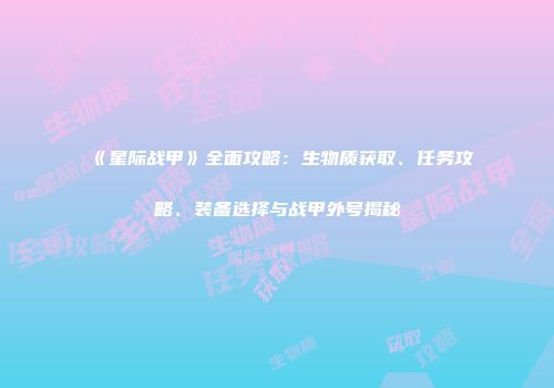 《星际战甲》全面攻略：生物质获取、任务攻略、装备选择与战甲外号揭秘