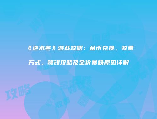 《逆水寒》游戏攻略：金币兑换、收费方式、赚钱攻略及金价暴跌原因详解
