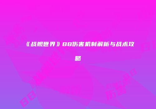 《战舰世界》BB伤害机制解析与战术攻略