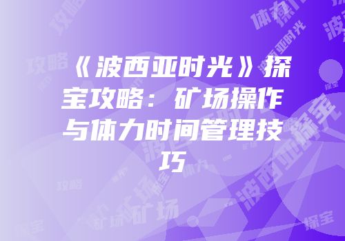 《波西亚时光》探宝攻略：矿场操作与体力时间管理技巧