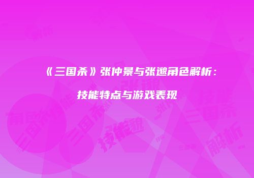 《三国杀》张仲景与张邈角色解析：技能特点与游戏表现