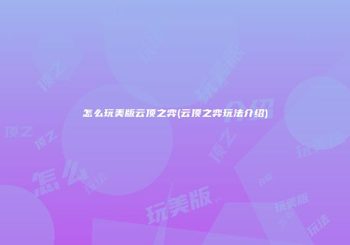 怎么玩美版云顶之弈(云顶之弈玩法介绍)