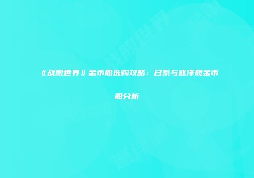《战舰世界》金币船选购攻略：日系与巡洋舰金币船分析