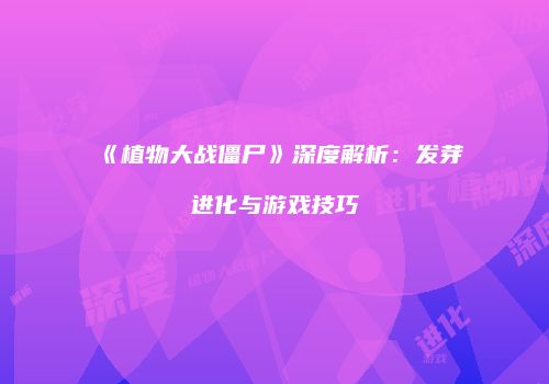 《植物大战僵尸》深度解析：发芽进化与游戏技巧