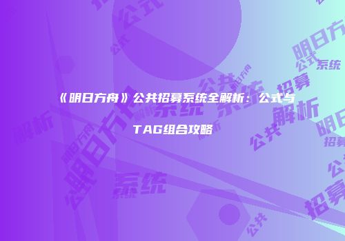 《明日方舟》公共招募系统全解析：公式与TAG组合攻略