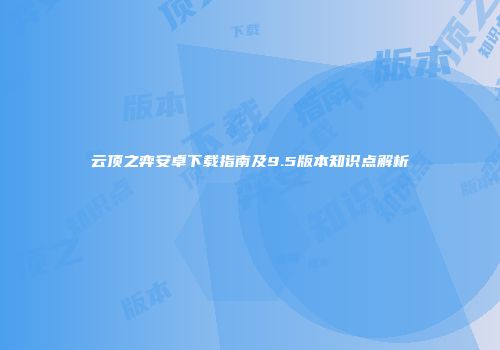 云顶之弈安卓下载指南及9.5版本知识点解析